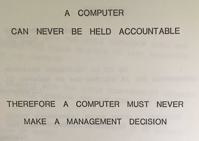 A computer can never be held accountable. Therefore a computer must never make a management decision.